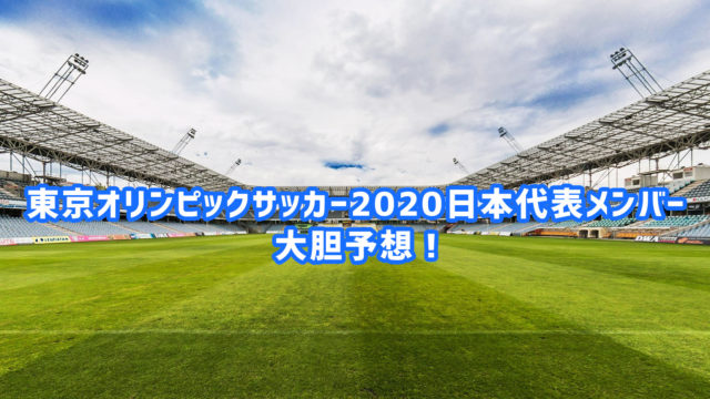 最新 東京オリンピックサッカー日本代表メンバーを大予想 メンバー スタメン フォーメーションはこうなる スポ熱チャンネル