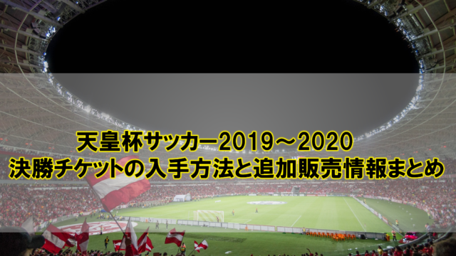 『天皇杯サッカー2019～2020』決勝チケットの入手方法と追加販売情報まとめ