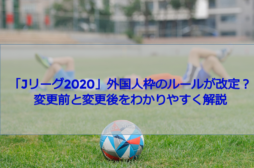 『Jリーグ2020』外国人枠のルールが改正？変更前と変更後をわかりやすく解説