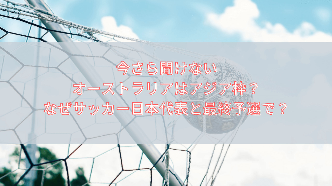 今さら聞けない オーストラリアはアジア枠 なぜサッカー日本代表と最終予選 スポ熱チャンネル